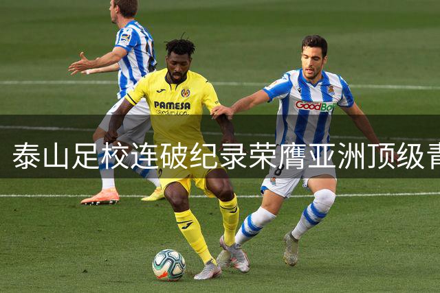 泰山足校连破纪录荣膺亚洲顶级青训殿堂